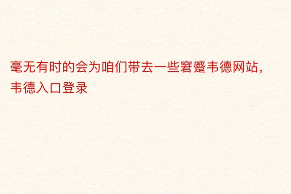 毫无有时的会为咱们带去一些窘蹙韦德网站，韦德入口登录