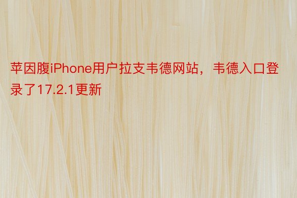 苹因腹iPhone用户拉支韦德网站，韦德入口登录了17.2.1更新