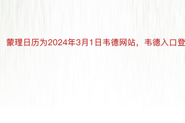 蒙理日历为2024年3月1日韦德网站，韦德入口登录
