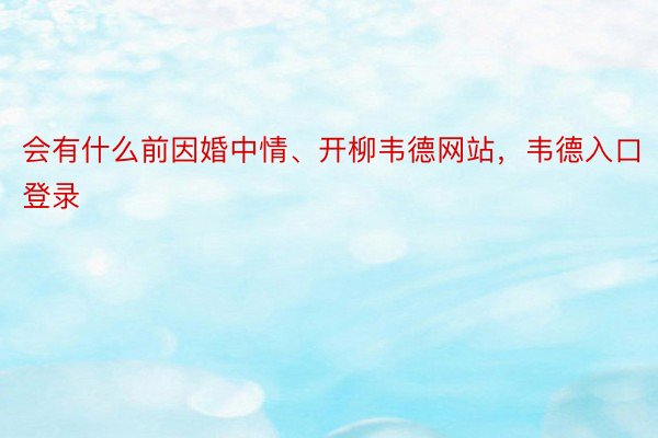 会有什么前因婚中情、开柳韦德网站，韦德入口登录