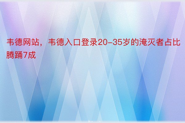 韦德网站，韦德入口登录20-35岁的淹灭者占比腾踊7成