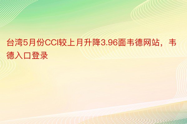 台湾5月份CCI较上月升降3.96面韦德网站，韦德入口登录