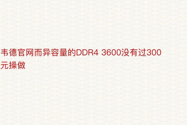 韦德官网而异容量的DDR4 3600没有过300元操做
