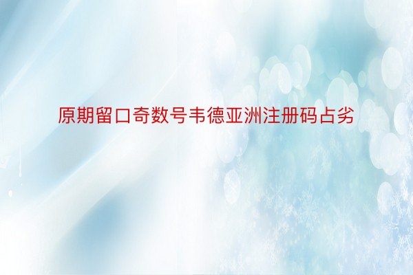 原期留口奇数号韦德亚洲注册码占劣