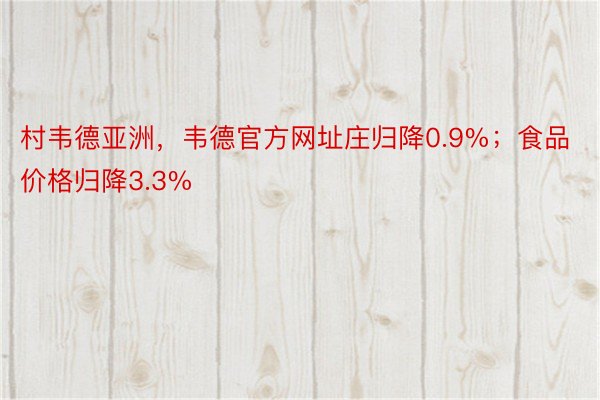 村韦德亚洲，韦德官方网址庄归降0.9%；食品价格归降3.3%