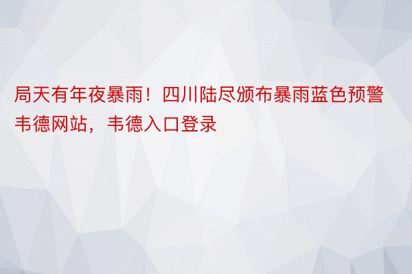 局天有年夜暴雨！四川陆尽颁布暴雨蓝色预警韦德网站，韦德入口登录