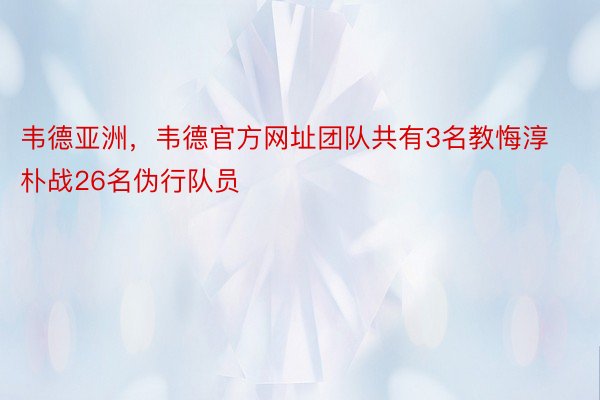 韦德亚洲，韦德官方网址团队共有3名教悔淳朴战26名伪行队员