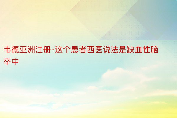 韦德亚洲注册·这个患者西医说法是缺血性脑卒中