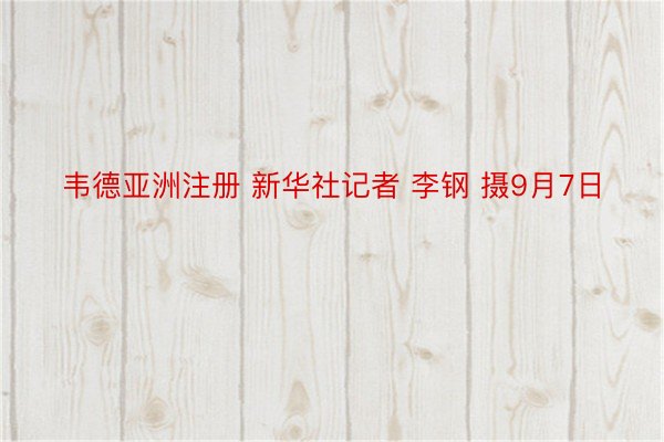 韦德亚洲注册 新华社记者 李钢 摄9月7日