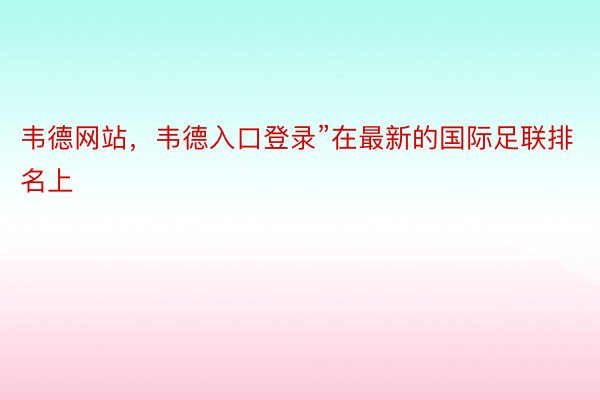 韦德网站，韦德入口登录”在最新的国际足联排名上